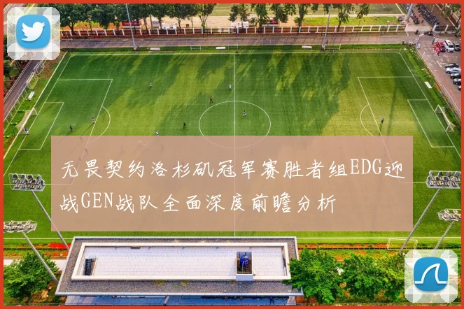 无畏契约洛杉矶冠军赛胜者组EDG迎战GEN战队全面深度前瞻分析