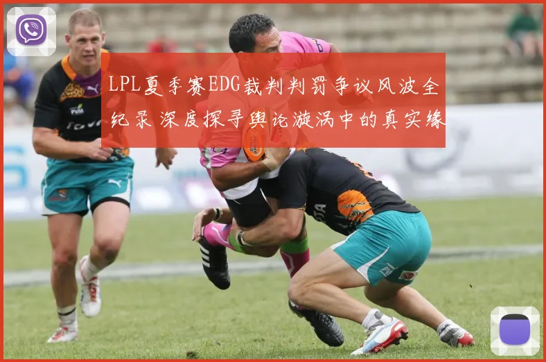 LPL夏季赛EDG裁判判罚争议风波全纪录 深度探寻舆论漩涡中的真实缘由
