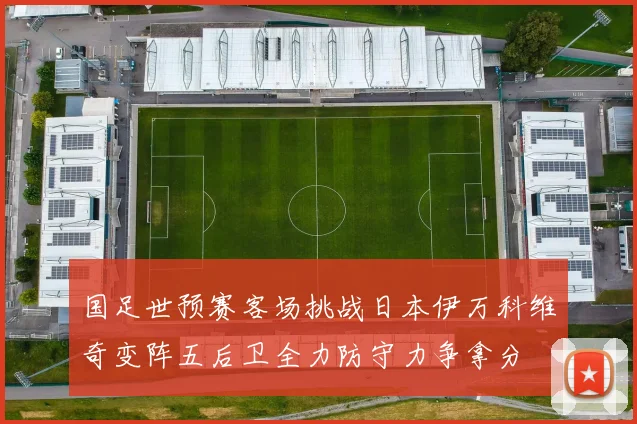 国足世预赛客场挑战日本伊万科维奇变阵五后卫全力防守力争拿分