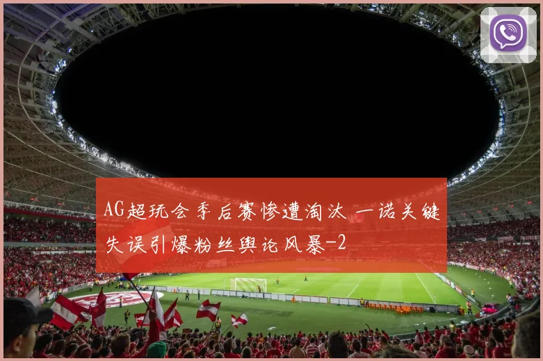 AG超玩会季后赛惨遭淘汰 一诺关键失误引爆粉丝舆论风暴