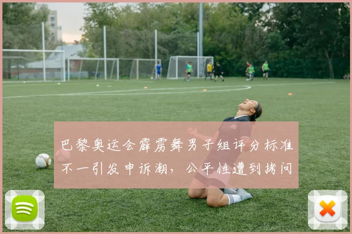 巴黎奥运会霹雳舞男子组评分标准不一引发申诉潮，公平性遭到拷问