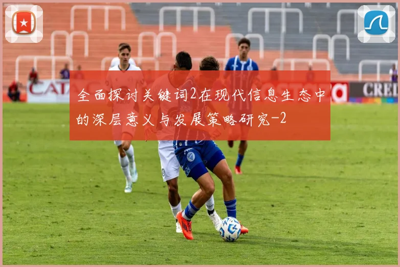 全面探讨关键词2在现代信息生态中的深层意义与发展策略研究